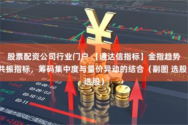 股票配资公司行业门户 【通达信指标】金指趋势共振指标，筹码集中度与量价异动的结合（副图 选股）