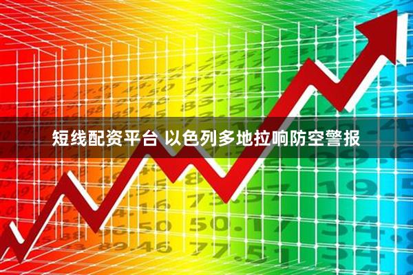 短线配资平台 以色列多地拉响防空警报
