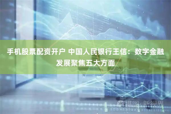 手机股票配资开户 中国人民银行王信：数字金融发展聚焦五大方面