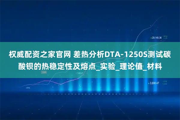 权威配资之家官网 差热分析DTA-1250S测试碳酸钡的热稳定性及熔点_实验_理论值_材料