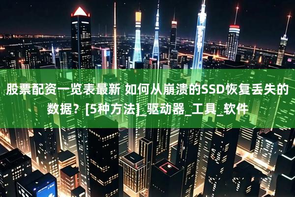 股票配资一览表最新 如何从崩溃的SSD恢复丢失的数据？[5种方法]_驱动器_工具_软件