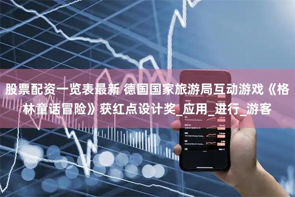 股票配资一览表最新 德国国家旅游局互动游戏《格林童话冒险》获红点设计奖_应用_进行_游客