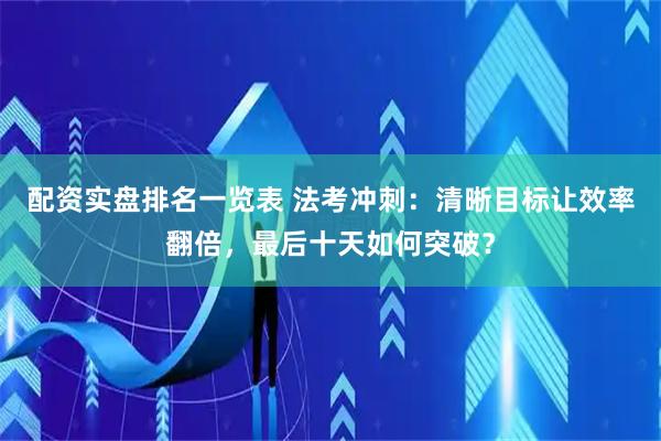 配资实盘排名一览表 法考冲刺：清晰目标让效率翻倍，最后十天如何突破？
