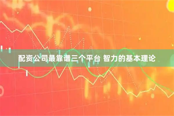 配资公司最靠谱三个平台 智力的基本理论