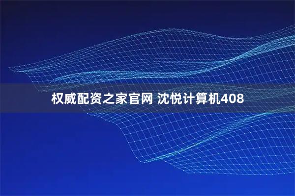 权威配资之家官网 沈悦计算机408