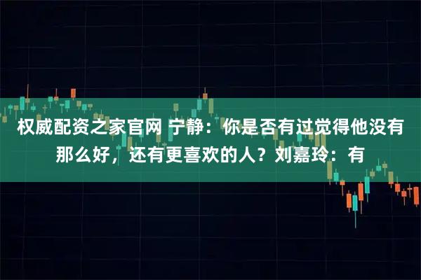 权威配资之家官网 宁静：你是否有过觉得他没有那么好，还有更喜欢的人？刘嘉玲：有