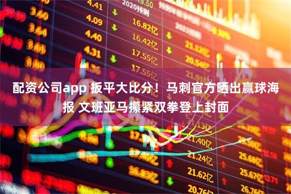 配资公司app 扳平大比分！马刺官方晒出赢球海报 文班亚马攥紧双拳登上封面