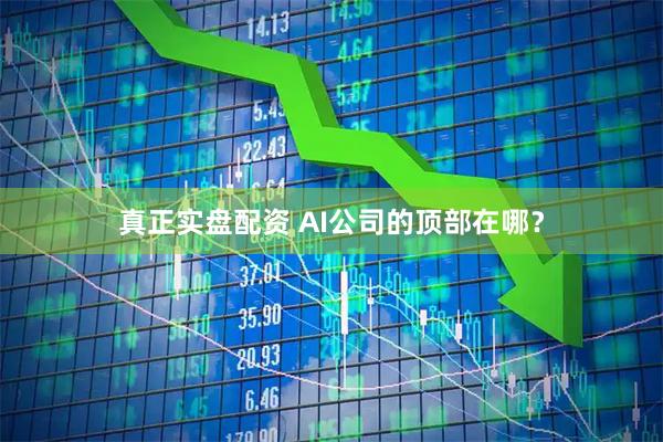 真正实盘配资 AI公司的顶部在哪？