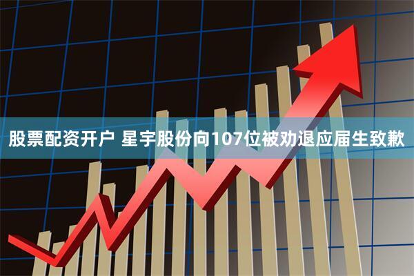 股票配资开户 星宇股份向107位被劝退应届生致歉