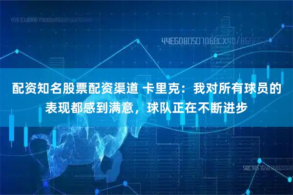 配资知名股票配资渠道 卡里克：我对所有球员的表现都感到满意，球队正在不断进步