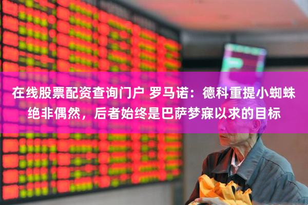 在线股票配资查询门户 罗马诺：德科重提小蜘蛛绝非偶然，后者始终是巴萨梦寐以求的目标